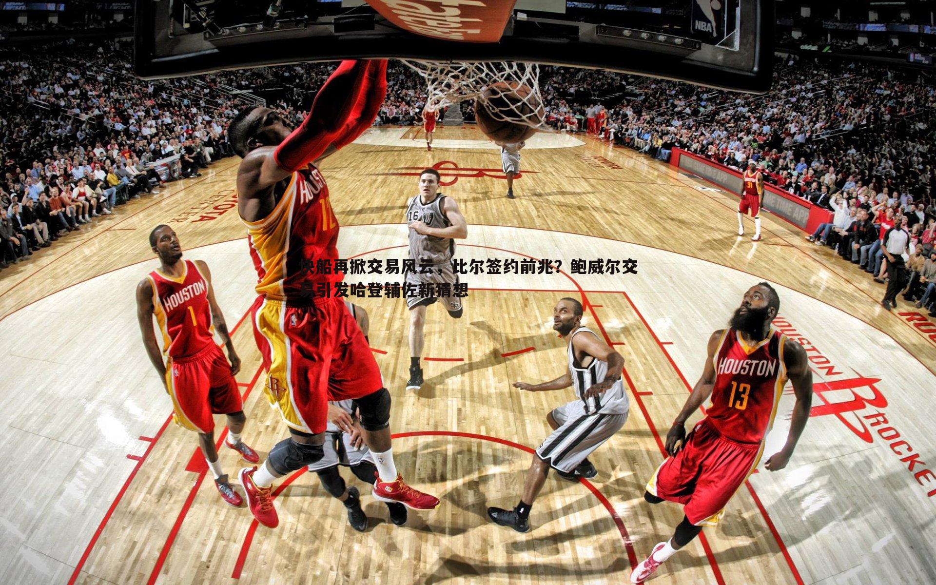 快船再掀交易风云，比尔签约前兆？鲍威尔交易引发哈登辅佐新猜想