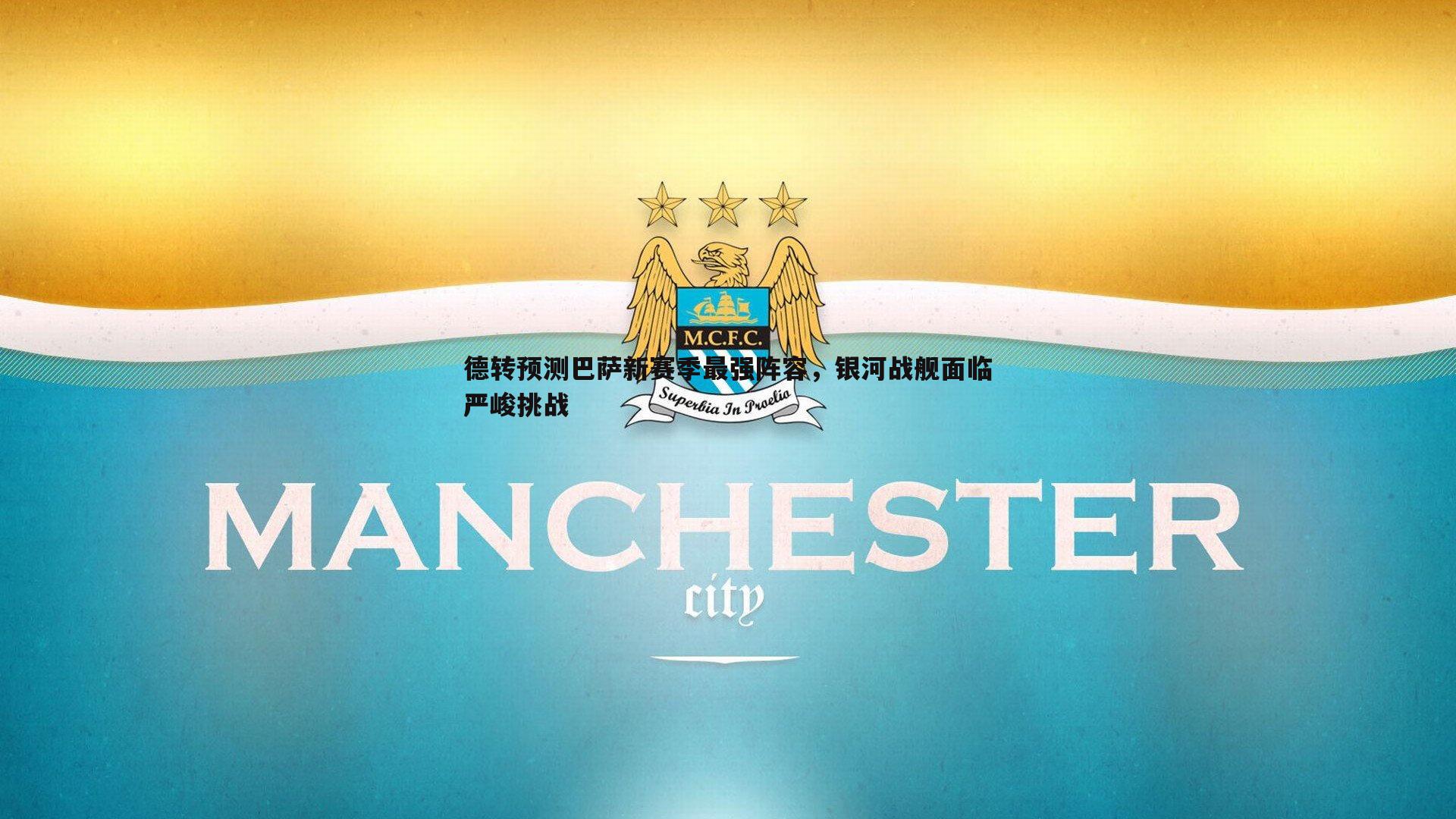 德转预测巴萨新赛季最强阵容，银河战舰面临严峻挑战