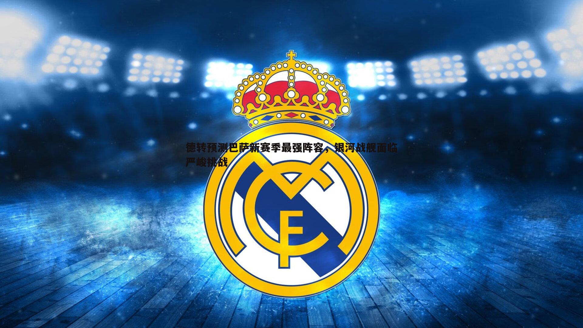 德转预测巴萨新赛季最强阵容，银河战舰面临严峻挑战