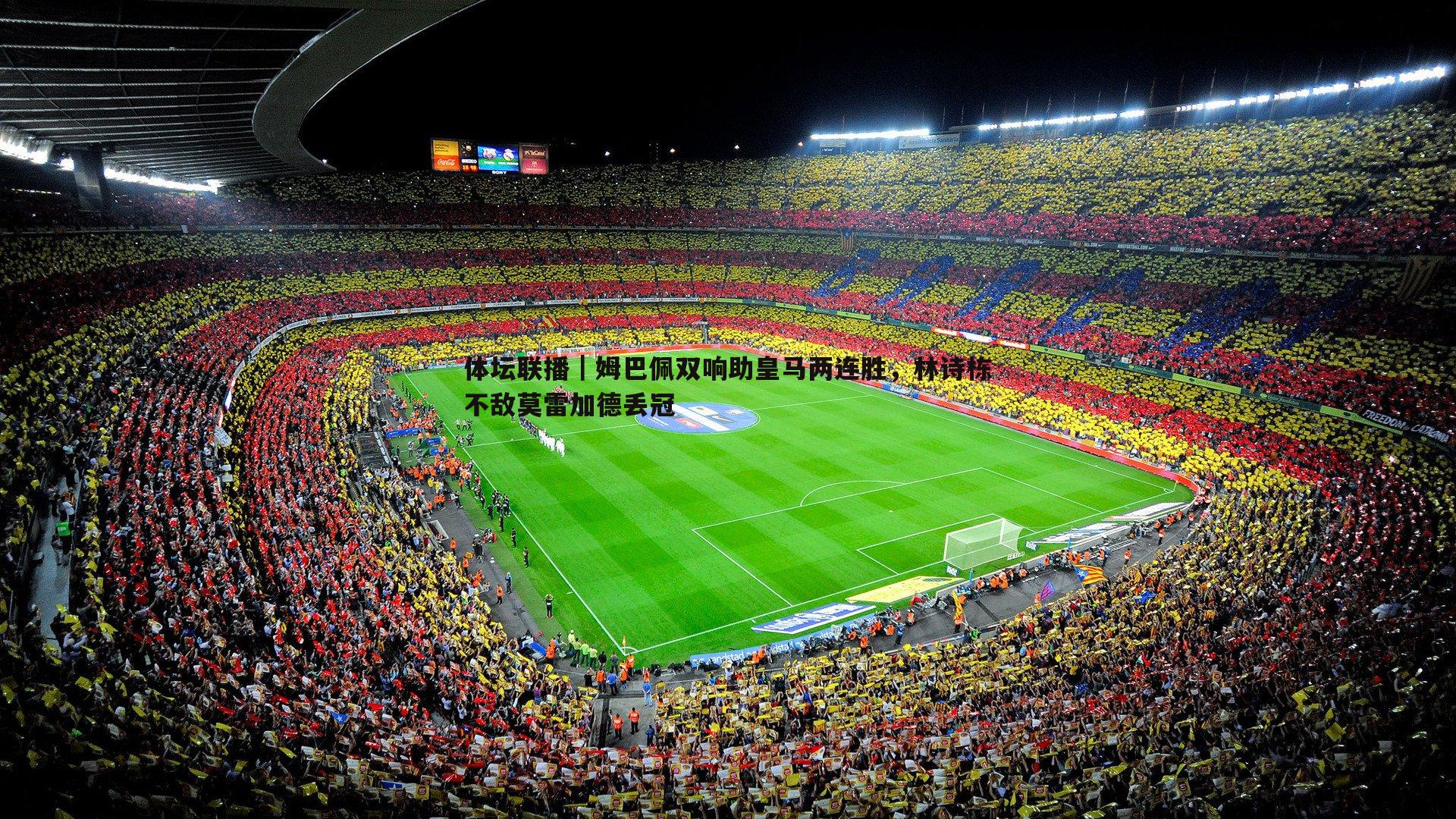 体坛联播｜姆巴佩双响助皇马两连胜，林诗栋不敌莫雷加德丢冠