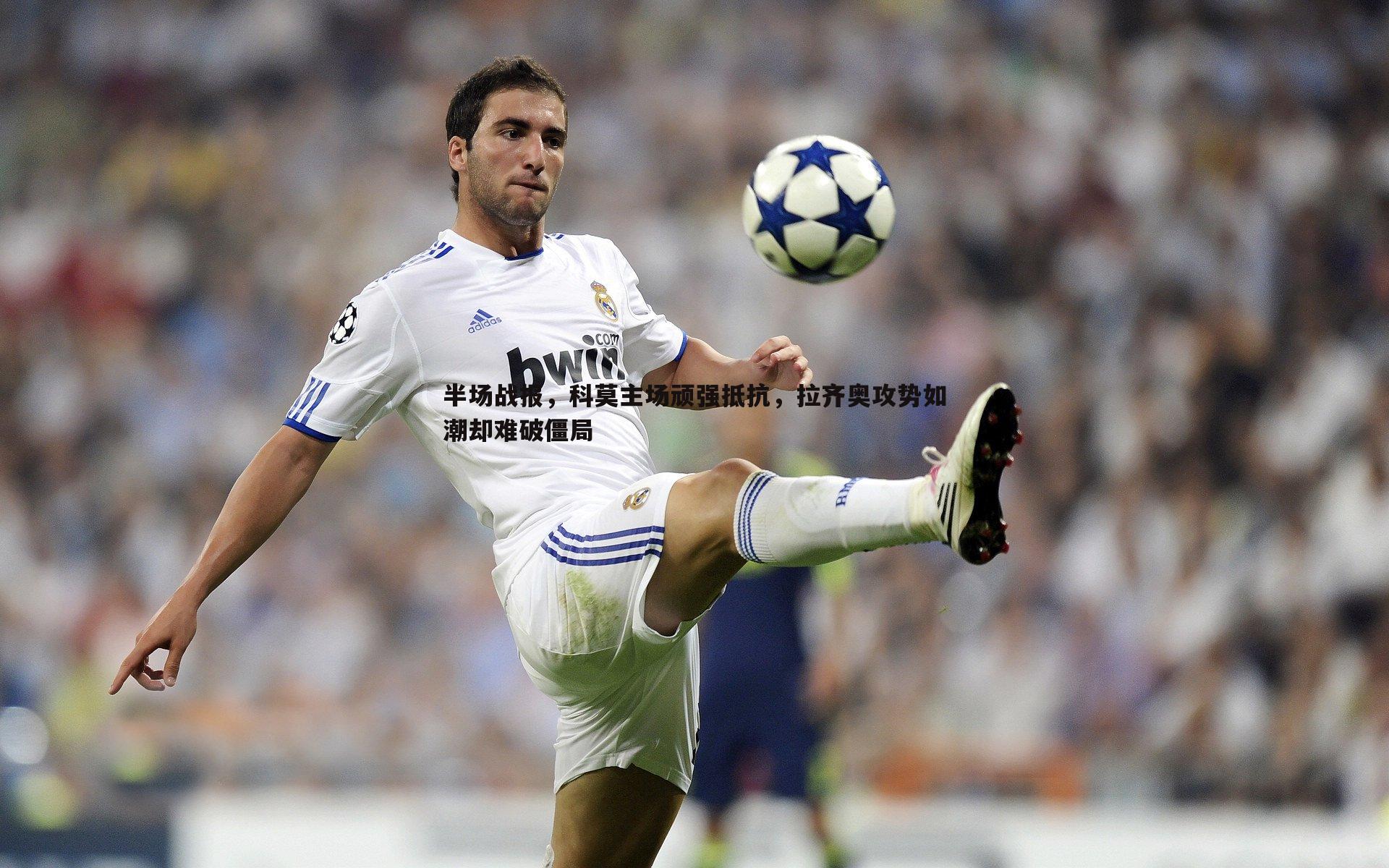 半场战报,科莫主场顽强抵抗,拉齐奥攻势如潮却难破僵局