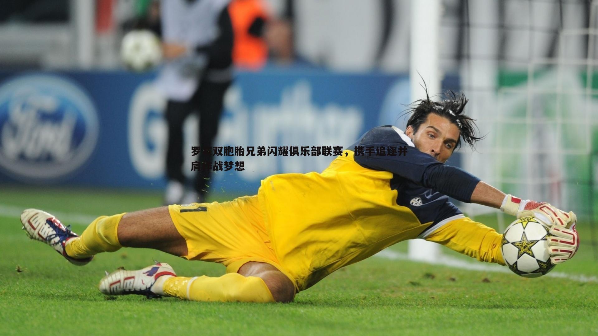 罗家双胞胎兄弟闪耀俱乐部联赛，携手追逐并肩作战梦想