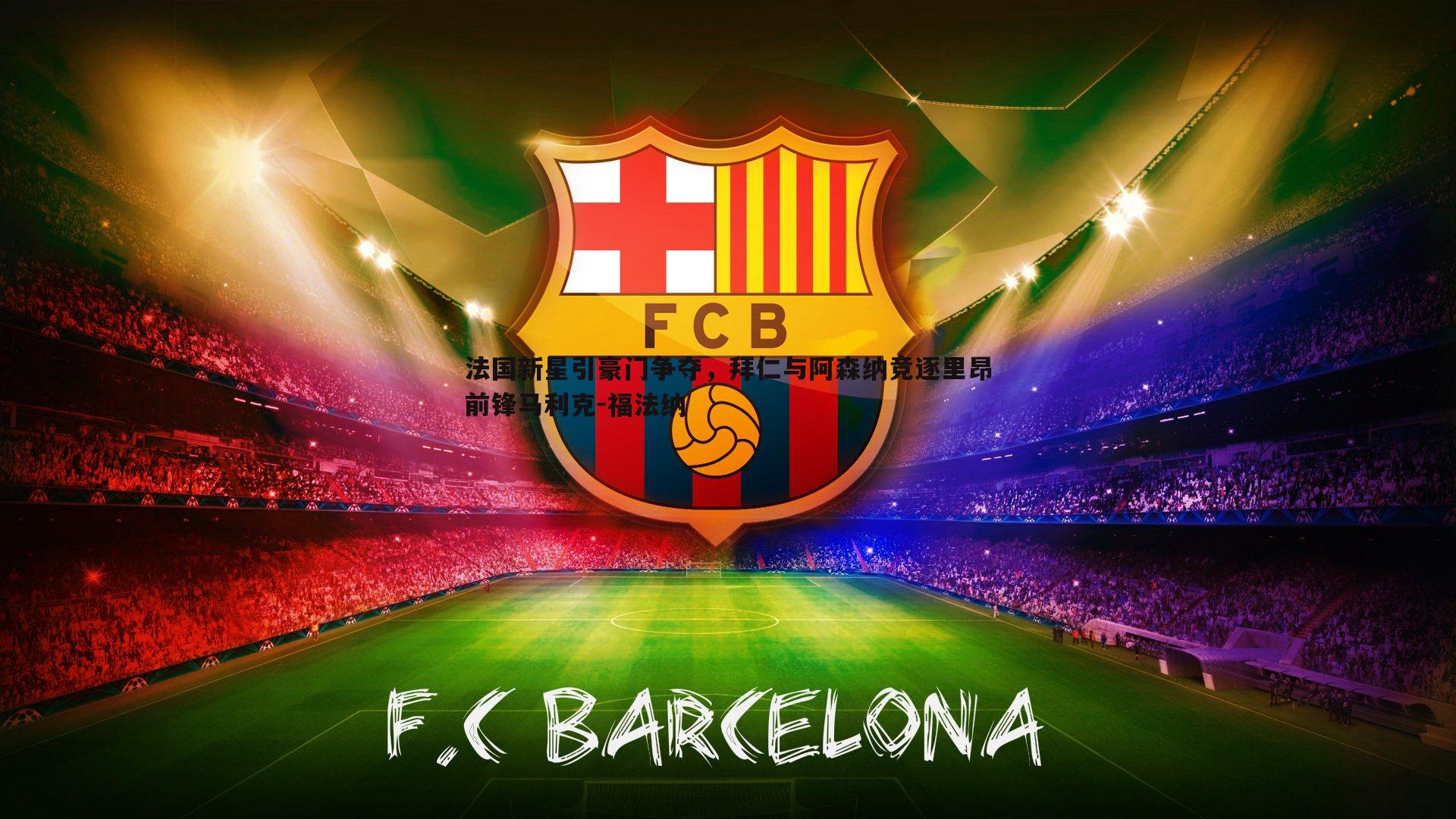 法国新星引豪门争夺，拜仁与阿森纳竞逐里昂前锋马利克-福法纳