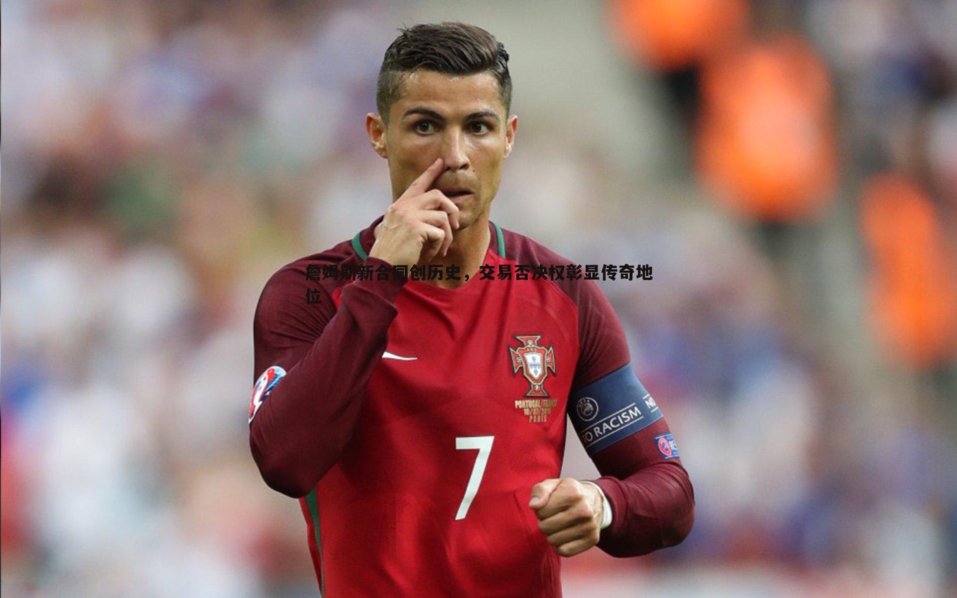 龙8国际-詹姆斯新合同创历史，交易否决权彰显传奇地位